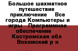 Большое шахматное путешествие (приключение) - Все города Компьютеры и игры » Программное обеспечение   . Костромская обл.,Вохомский р-н
